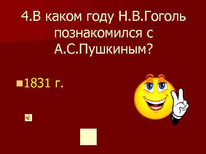 4. В каком году Н. В. Гоголь познакомился с А. С. Пушкиным? n 1831