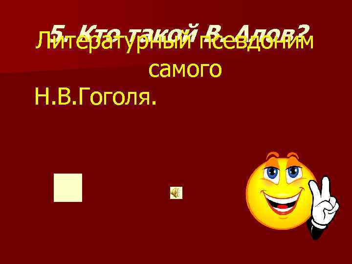  5. Кто такой В. Алов? Литературный псевдоним самого Н. В. Гоголя. 