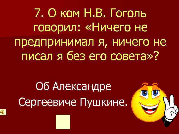  7. О ком Н. В. Гоголь говорил: «Ничего не предпринимал я, ничего не