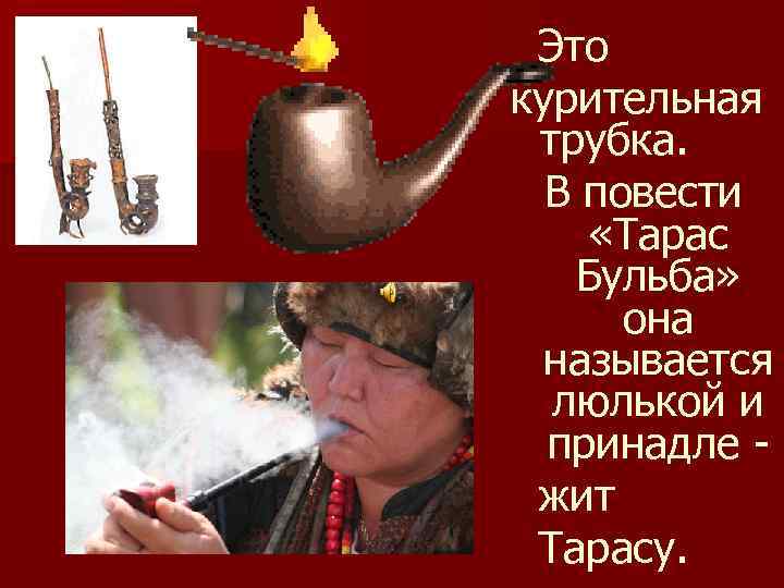 Это курительная трубка. В повести «Тарас Бульба» она называется люлькой и принадле жит Тарасу.