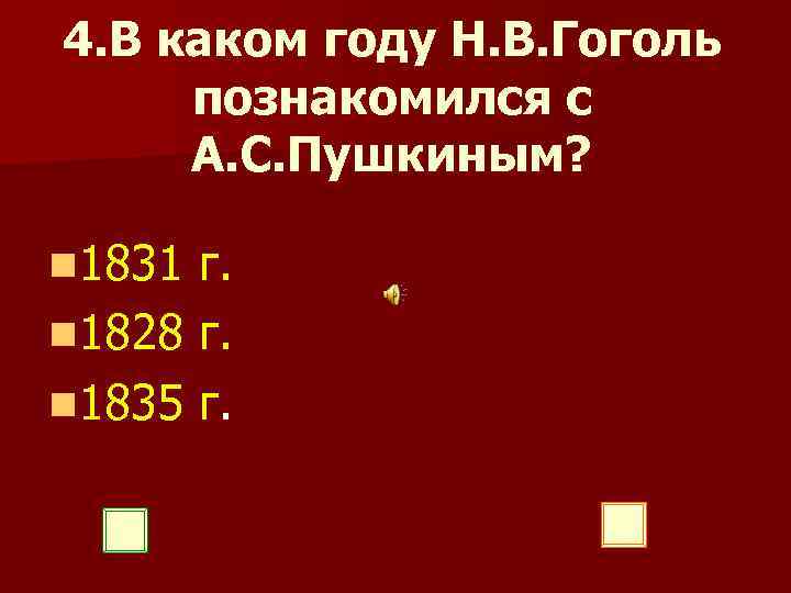 4. В каком году Н. В. Гоголь познакомился с А. С. Пушкиным? n 1831