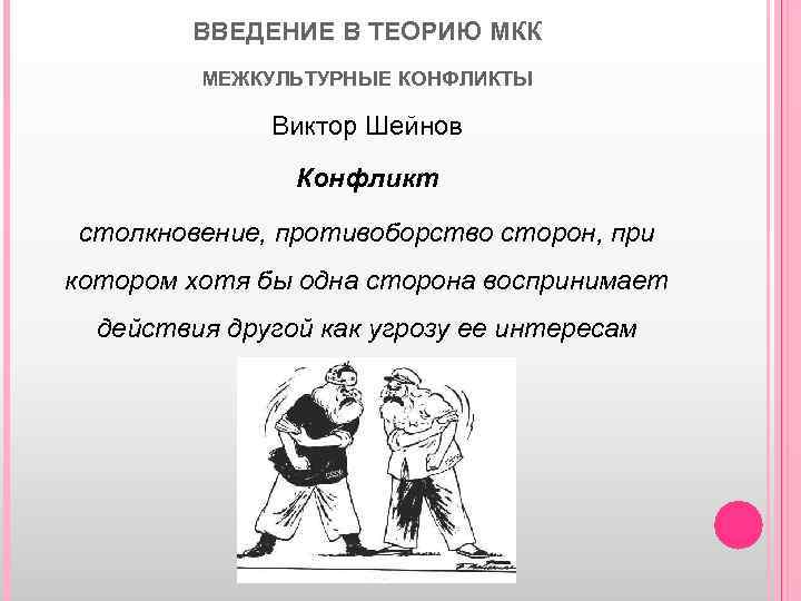 ВВЕДЕНИЕ В ТЕОРИЮ МКК МЕЖКУЛЬТУРНЫЕ КОНФЛИКТЫ Виктор Шейнов Конфликт столкновение, противоборство сторон, при котором