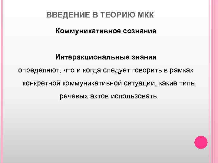 ВВЕДЕНИЕ В ТЕОРИЮ МКК Коммуникативное сознание Интеракциональные знания определяют, что и когда следует говорить