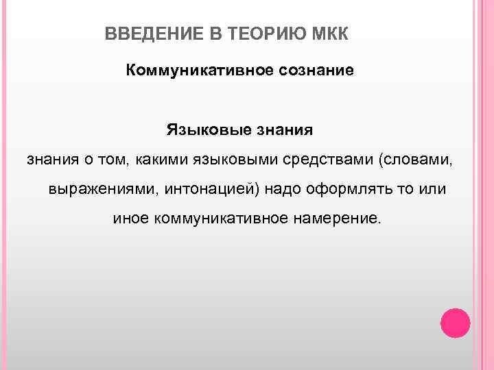 ВВЕДЕНИЕ В ТЕОРИЮ МКК Коммуникативное сознание Языковые знания о том, какими языковыми средствами (словами,