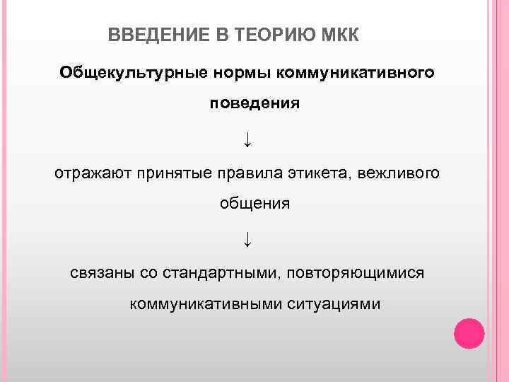 ВВЕДЕНИЕ В ТЕОРИЮ МКК Общекультурные нормы коммуникативного поведения ↓ отражают принятые правила этикета, вежливого
