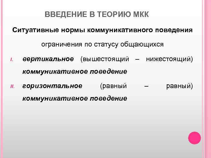 ВВЕДЕНИЕ В ТЕОРИЮ МКК Ситуативные нормы коммуникативного поведения ограничения по статусу общающихся I. вертикальное