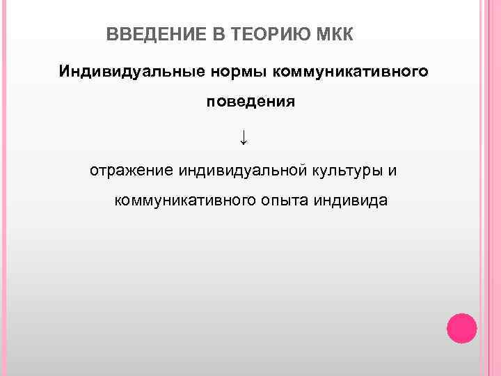 ВВЕДЕНИЕ В ТЕОРИЮ МКК Индивидуальные нормы коммуникативного поведения ↓ отражение индивидуальной культуры и коммуникативного