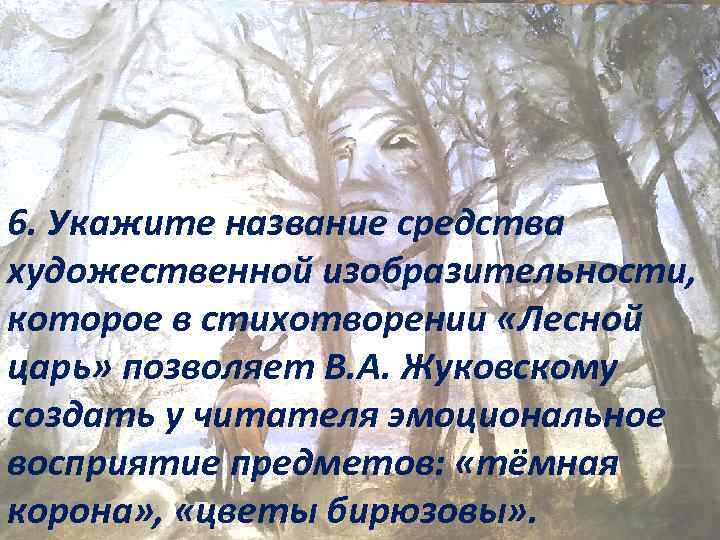 6. Укажите название средства художественной изобразительности, которое в стихотворении «Лесной царь» позволяет В. А.