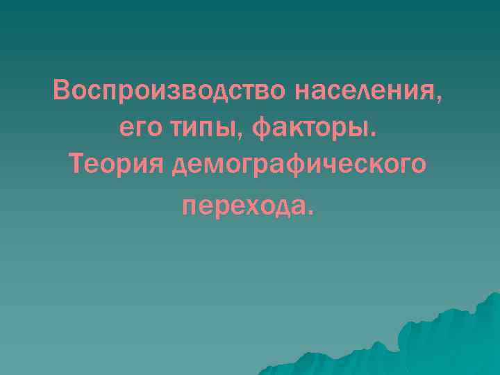 Воспроизводство населения, его типы, факторы. Теория демографического перехода. 