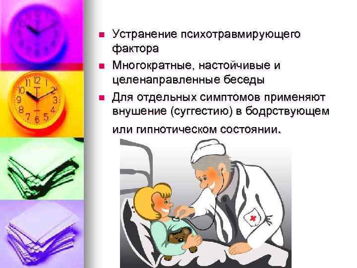 n n n Устранение психотравмирующего фактора Многократные, настойчивые и целенаправленные беседы Для отдельных симптомов