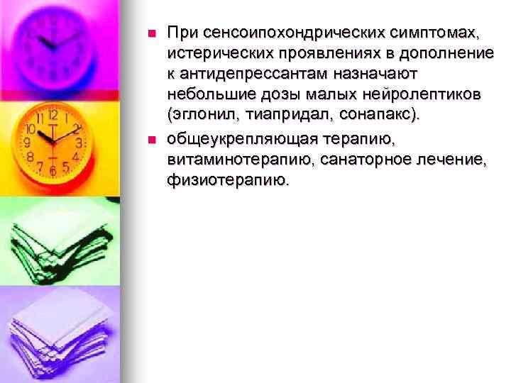 n n При сенсоипохондрических симптомах, истерических проявлениях в дополнение к антидепрессантам назначают небольшие дозы