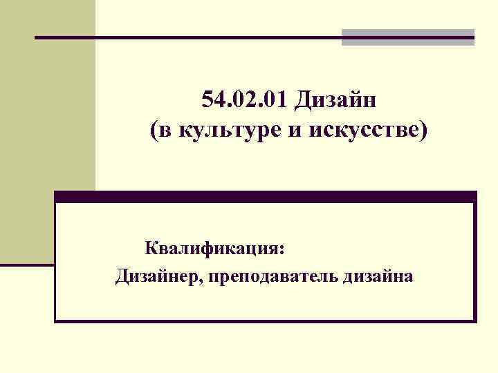 54. 02. 01 Дизайн (в культуре и искусстве) Квалификация: Дизайнер, преподаватель дизайна 