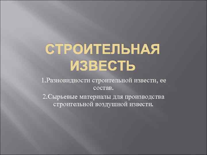 СТРОИТЕЛЬНАЯ ИЗВЕСТЬ 1. Разновидности строительной извести, ее состав. 2. Сырьевые материалы для производства строительной