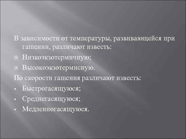 В зависимости от температуры, развивающейся при гашении, различают известь: Низкоэкзотермичную; Высокоэкзотермисную. По скорости гашения