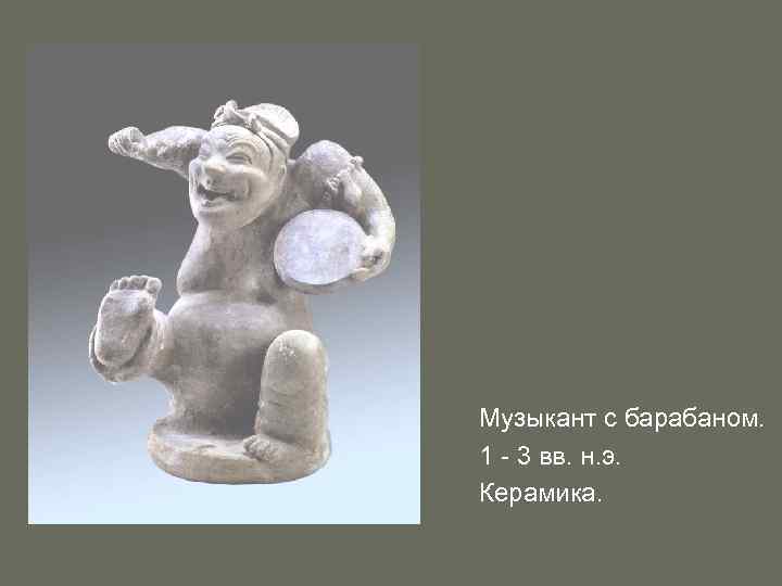 Музыкант с барабаном. 1 - 3 вв. н. э. Керамика. 
