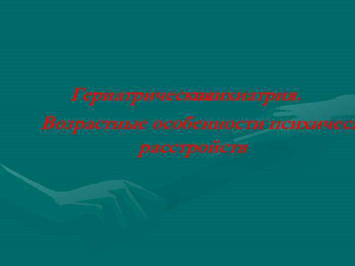 Гериатрическая психиатрия. Возрастные особенности психическ расстройств 