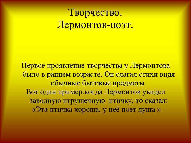 Творчество. Лермонтов-поэт. Первое проявление творчества у Лермонтова было в раннем возрасте. Он слагал стихи