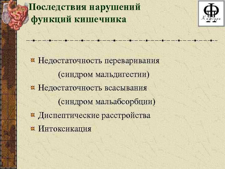 Последствия нарушений функций кишечника Недостаточность переваривания (синдром мальдигестии) Недостаточность всасывания (синдром мальабсорбции) Диспептические расстройства