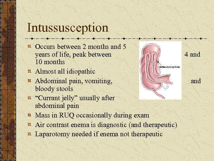 Intussusception Occurs between 2 months and 5 years of life, peak between 10 months