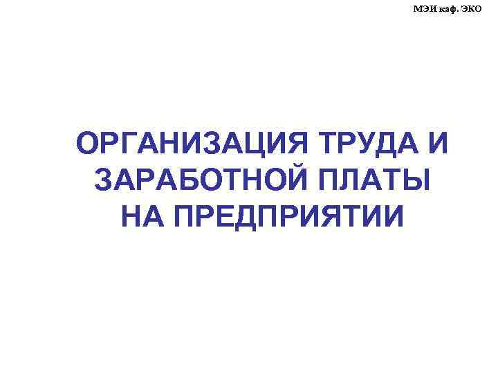 МЭИ каф. ЭКО ОРГАНИЗАЦИЯ ТРУДА И ЗАРАБОТНОЙ ПЛАТЫ НА ПРЕДПРИЯТИИ 