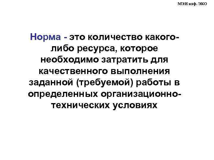 МЭИ каф. ЭКО Норма - это количество какоголибо ресурса, которое необходимо затратить для качественного