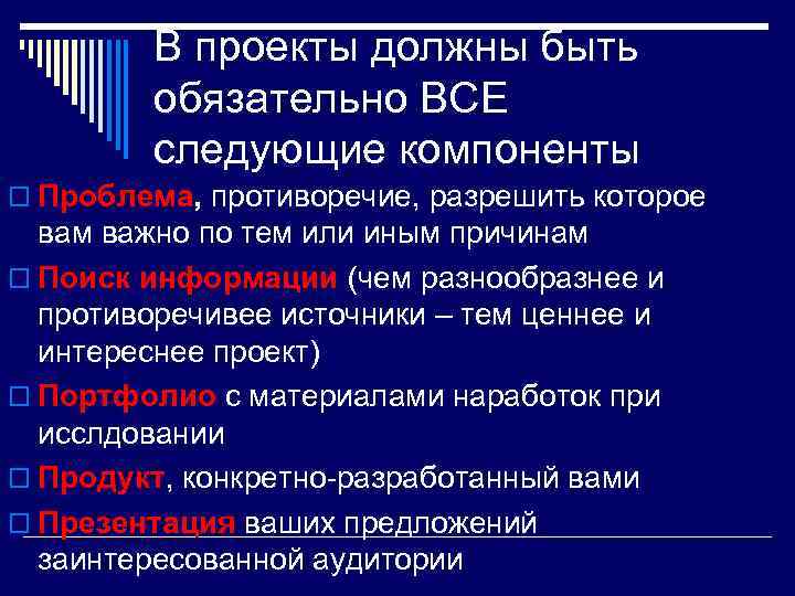 В проекты должны быть обязательно ВСЕ следующие компоненты o Проблема, противоречие, разрешить которое вам