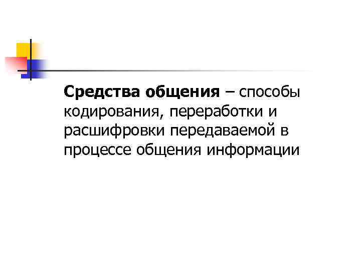 Средства общения – способы кодирования, переработки и расшифровки передаваемой в процессе общения информации 