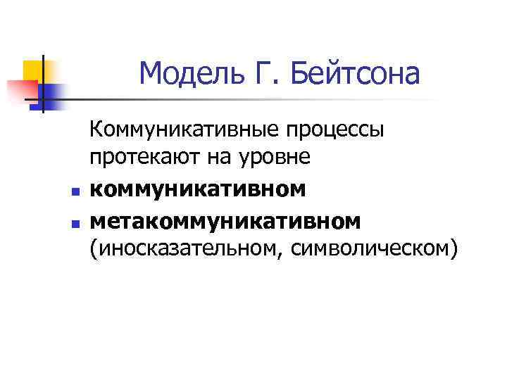 Модель Г. Бейтсона n n Коммуникативные процессы протекают на уровне коммуникативном метакоммуникативном (иносказательном, символическом)