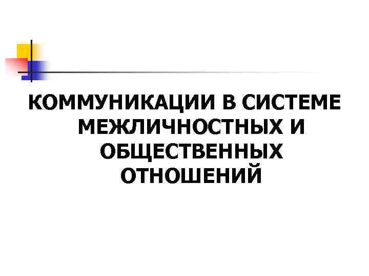 КОММУНИКАЦИИ В СИСТЕМЕ МЕЖЛИЧНОСТНЫХ И ОБЩЕСТВЕННЫХ ОТНОШЕНИЙ 