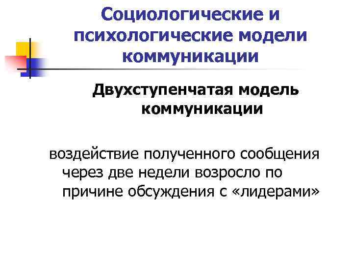 Социологические и психологические модели коммуникации Двухступенчатая модель коммуникации воздействие полученного сообщения через две недели