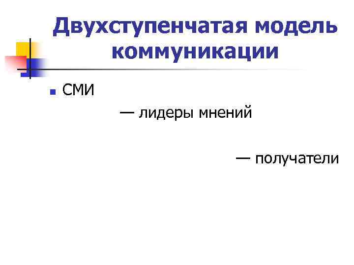 Двухступенчатая модель коммуникации n СМИ — лидеры мнений — получатели 