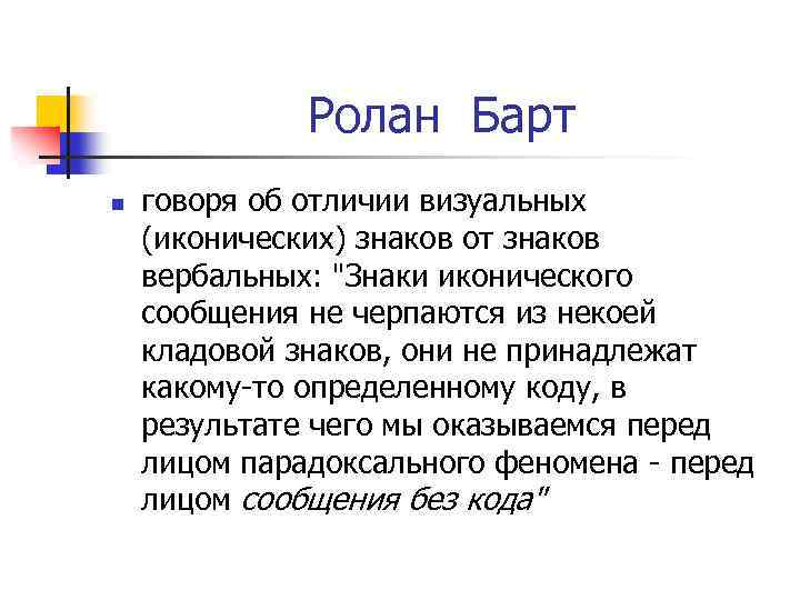 Ролан Барт n говоря об отличии визуальных (иконических) знаков от знаков вербальных: "Знаки иконического