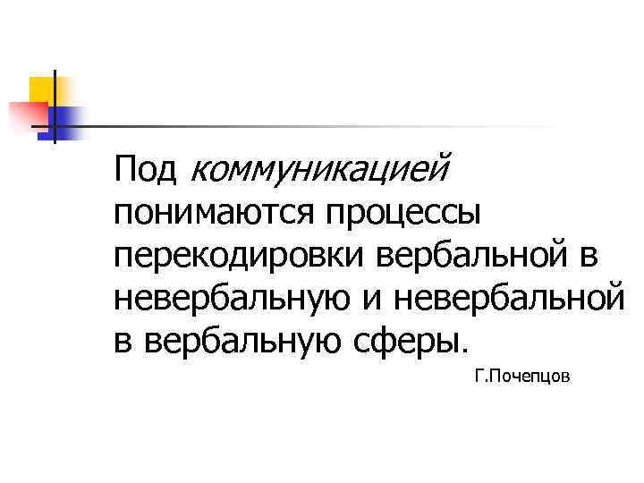 Под коммуникацией понимаются процессы перекодировки вербальной в невербальную и невербальной в вербальную сферы. Г.