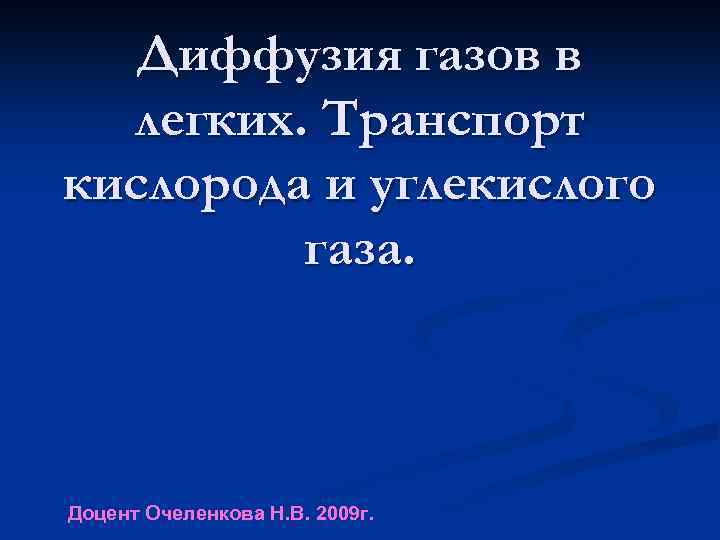 Диффузия газов в легких. Транспорт кислорода и углекислого газа. Доцент Очеленкова Н. В. 2009