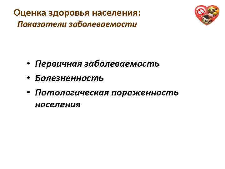 Оценка здоровья населения: Показатели заболеваемости 9 • Первичная заболеваемость • Болезненность • Патологическая пораженность