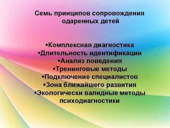 Семь принципов сопровождения одаренных детей §Комплексная диагностика §Длительность идентификации §Анализ поведения §Тренинговые методы §Подключение