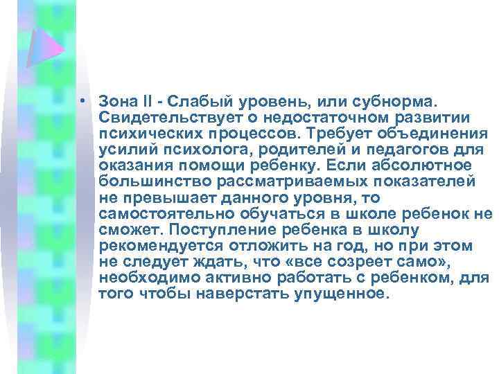  • Зона II - Слабый уровень, или субнорма. Свидетельствует о недостаточном развитии психических