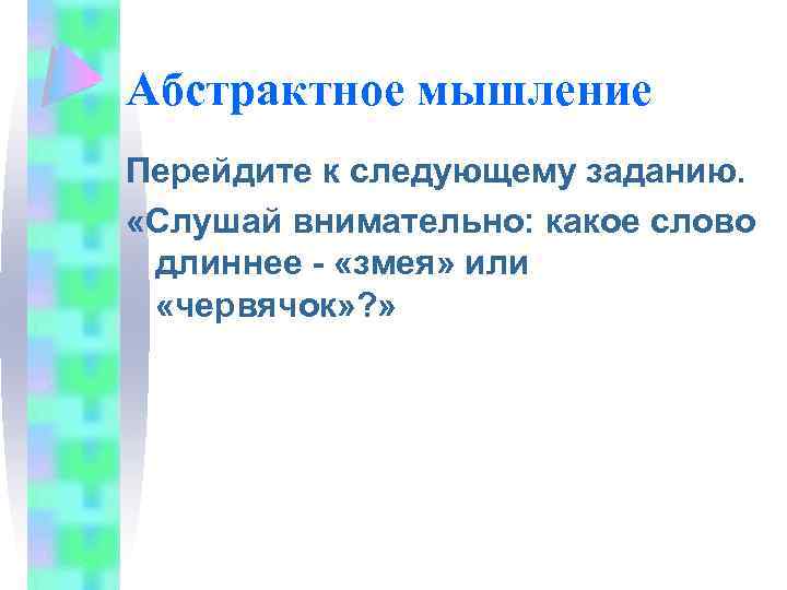 Абстрактное мышление Перейдите к следующему заданию. «Слушай внимательно: какое слово длиннее - «змея» или