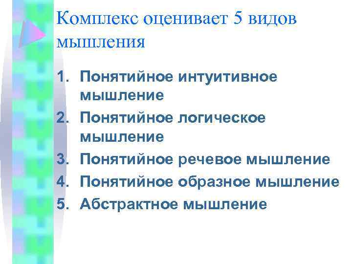 Комплекс оценивает 5 видов мышления 1. Понятийное интуитивное мышление 2. Понятийное логическое мышление 3.