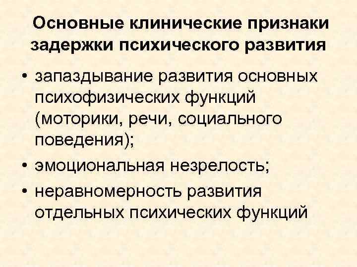  Основные клинические признаки задержки психического развития • запаздывание развития основных психофизических функций (моторики,