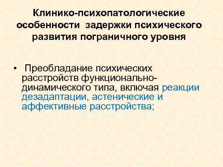 Клинико-психопатологические особенности задержки психического развития пограничного уровня • Преобладание психических расстройств функциональнодинамического типа, включая