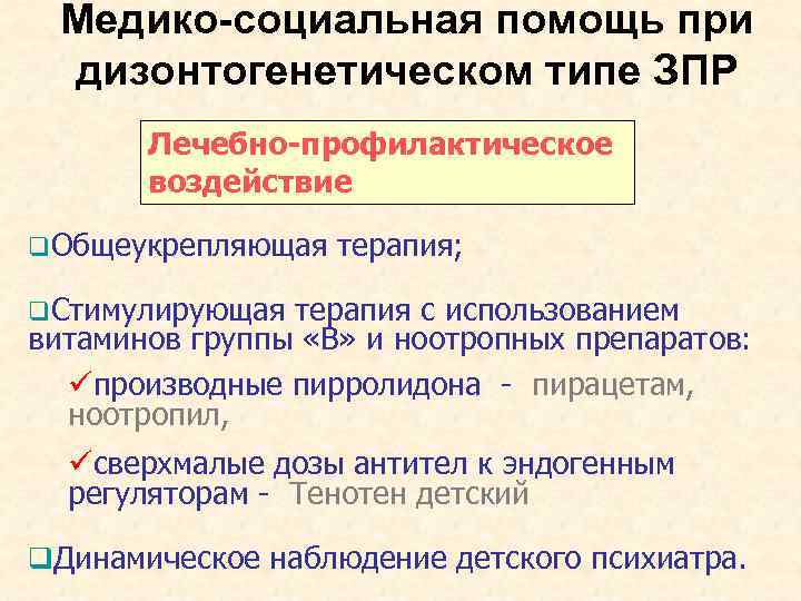 Медико-социальная помощь при дизонтогенетическом типе ЗПР Лечебно-профилактическое воздействие q. Общеукрепляющая терапия; q. Стимулирующая терапия