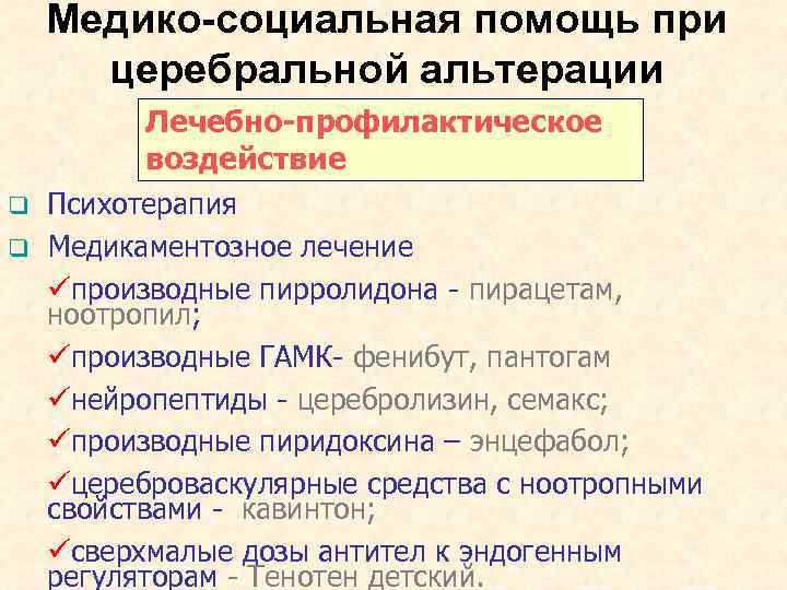Медико-социальная помощь при церебральной альтерации q q Лечебно-профилактическое воздействие Психотерапия Медикаментозное лечение üпроизводные пирролидона