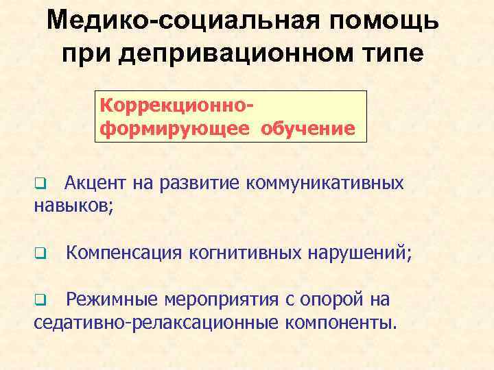Медико-социальная помощь при депривационном типе Коррекционноформирующее обучение Акцент на развитие коммуникативных навыков; q q