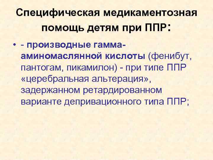 Специфическая медикаментозная помощь детям при ППР: • - производные гаммааминомаслянной кислоты (фенибут, пантогам, пикамилон)