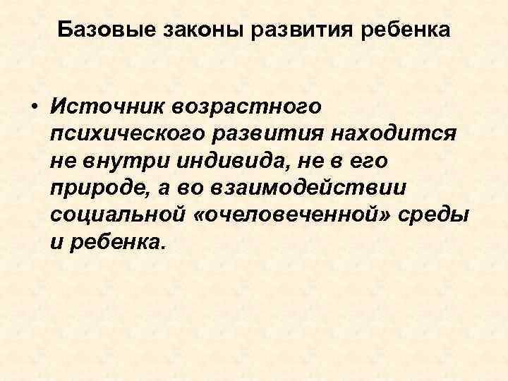 Базовые законы развития ребенка • Источник возрастного психического развития находится не внутри индивида, не