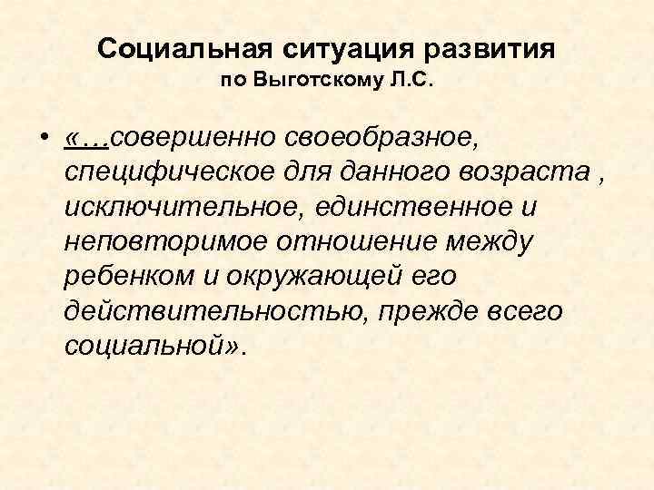 Социальная ситуация развития по Выготскому Л. С. • «…совершенно своеобразное, специфическое для данного возраста