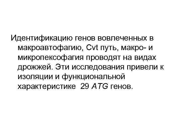 Идентификацию генов вовлеченных в макроавтофагию, Cvt путь, макро- и микропексофагия проводят на видах дрожжей.