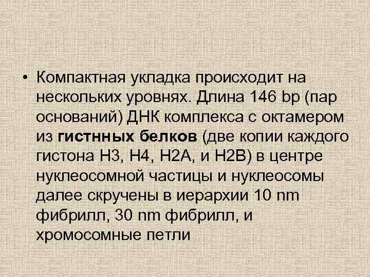  • Компактная укладка происходит на нескольких уровнях. Длина 146 bp (пар оснований) ДНК
