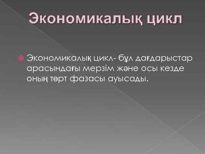 Экономикалық цикл Экономикалық цикл- бұл дағдарыстар арасындағы мерзім және осы кезде оның төрт фазасы